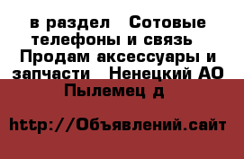  в раздел : Сотовые телефоны и связь » Продам аксессуары и запчасти . Ненецкий АО,Пылемец д.